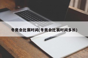 冬奥会比赛时间(冬奥会比赛时间多长)