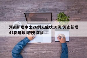 河南新增本土26例无症状10例/河南新增41例确诊4例无症状