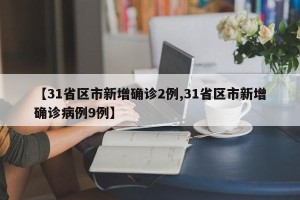 【31省区市新增确诊2例,31省区市新增确诊病例9例】