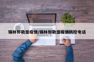 锡林郭勒盟疫情/锡林郭勒盟疫情防控电话