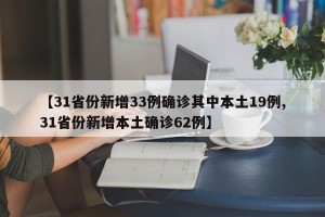 【31省份新增33例确诊其中本土19例,31省份新增本土确诊62例】