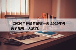 【2020年开斋节是哪一天,2020年开斋节是哪一天放假】