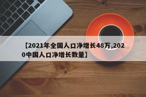 【2021年全国人口净增长48万,2020中国人口净增长数量】