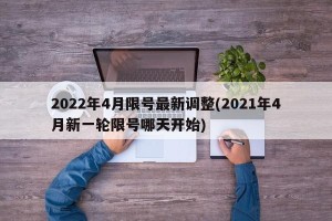 2022年4月限号最新调整(2021年4月新一轮限号哪天开始)