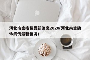 河北南宫疫情最新消息2020(河北南宫确诊病例最新情况)