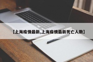 【上海疫情最新,上海疫情最新死亡人数】