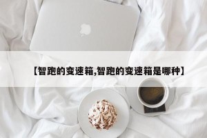 【智跑的变速箱,智跑的变速箱是哪种】
