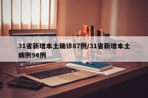 31省新增本土确诊87例/31省新增本土病例94例