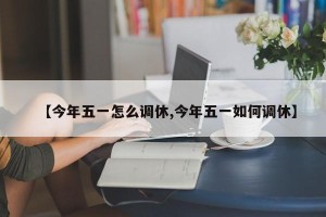 【今年五一怎么调休,今年五一如何调休】