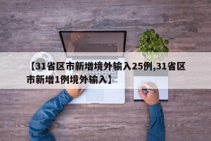【31省区市新增境外输入25例,31省区市新增1例境外输入】