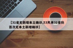 【31省无新增本土确诊,53天来31省份首次无本土新增确诊】
