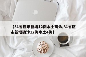 【31省区市新增12例本土确诊,31省区市新增确诊12例本土4例】