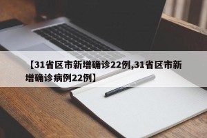 【31省区市新增确诊22例,31省区市新增确诊病例22例】