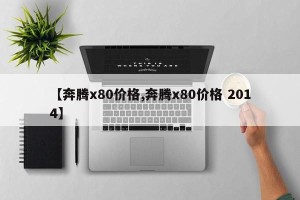 【奔腾x80价格,奔腾x80价格 2014】