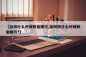 【深圳什么时候恢复限行,深圳市什么时候恢复限行?】