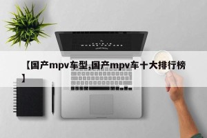 【国产mpv车型,国产mpv车十大排行榜】