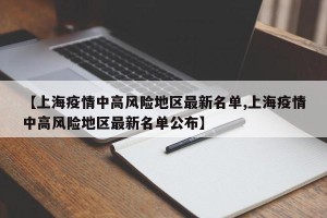 【上海疫情中高风险地区最新名单,上海疫情中高风险地区最新名单公布】