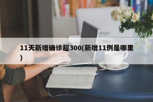 11天新增确诊超300(新增11例是哪里)