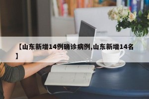 【山东新增14例确诊病例,山东新增14名】