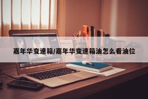 嘉年华变速箱/嘉年华变速箱油怎么看油位