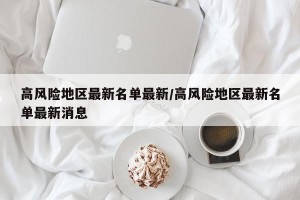 高风险地区最新名单最新/高风险地区最新名单最新消息