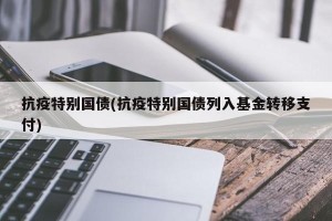 抗疫特别国债(抗疫特别国债列入基金转移支付)