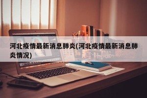 河北疫情最新消息肺炎(河北疫情最新消息肺炎情况)
