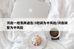 河南一地发两通告:5地调为中风险/河南调整为中风险