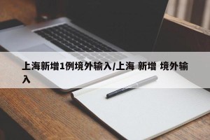 上海新增1例境外输入/上海 新增 境外输入