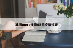韩国mers疫情/韩国疫情梳理