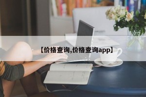 【价格查询,价格查询app】