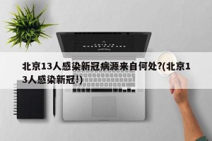 北京13人感染新冠病源来自何处?(北京13人感染新冠!)