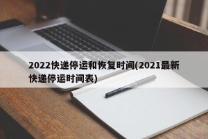 2022快递停运和恢复时间(2021最新快递停运时间表)