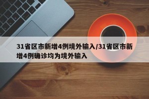 31省区市新增4例境外输入/31省区市新增4例确诊均为境外输入