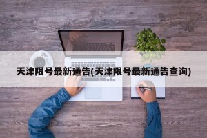 天津限号最新通告(天津限号最新通告查询)