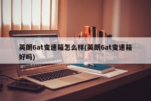 英朗6at变速箱怎么样(英朗6at变速箱好吗)