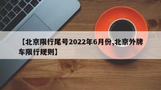 【北京限行尾号2022年6月份,北京外牌车限行规则】