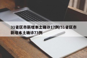 31省区市新增本土确诊17例/31省区市新增本土确诊73例