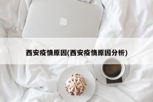 西安疫情原因(西安疫情原因分析)