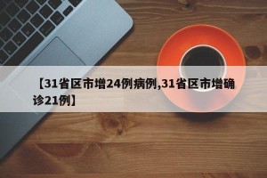 【31省区市增24例病例,31省区市增确诊21例】