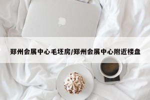 郑州会展中心毛坯房/郑州会展中心附近楼盘