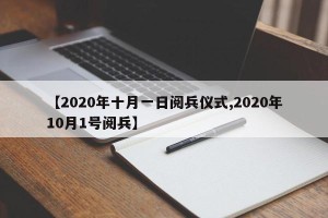【2020年十月一日阅兵仪式,2020年10月1号阅兵】