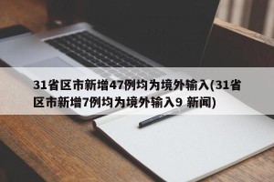 31省区市新增47例均为境外输入(31省区市新增7例均为境外输入9 新闻)