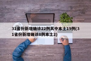 31省份新增确诊22例其中本土19例(31省份新增确诊8例本土2)
