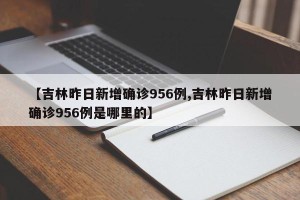 【吉林昨日新增确诊956例,吉林昨日新增确诊956例是哪里的】