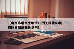 【山西昨增本土确诊10例无症状43例,山西昨日新增确诊病例】