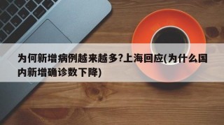 为何新增病例越来越多?上海回应(为什么国内新增确诊数下降)
