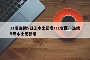 31省连续5日无本土新增/31省区市连续5天本土无新增