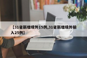 【31省新增境外15例,31省新增境外输入25例】