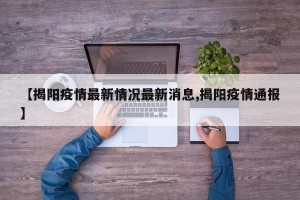 【揭阳疫情最新情况最新消息,揭阳疫情通报】